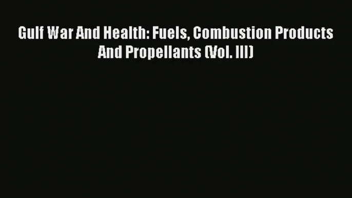 Read Gulf War And Health: Fuels Combustion Products And Propellants (Vol. III)# Ebook Free