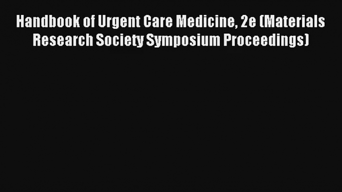 Handbook of Urgent Care Medicine 2e (Materials Research Society Symposium Proceedings) Read