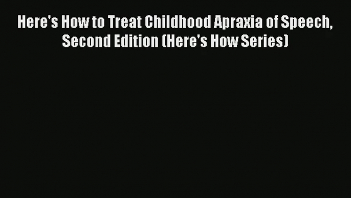 Download Here's How to Treat Childhood Apraxia of Speech Second Edition (Here's How Series)#