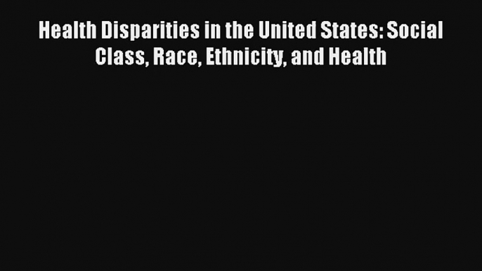 Read Health Disparities in the United States: Social Class Race Ethnicity and Health Ebook