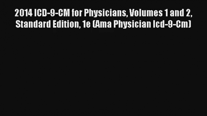 Read 2014 ICD-9-CM for Physicians Volumes 1 and 2 Standard Edition 1e (Ama Physician Icd-9-Cm)#