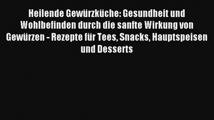 Heilende Gewürzküche: Gesundheit und Wohlbefinden durch die sanfte Wirkung von Gewürzen - Rezepte