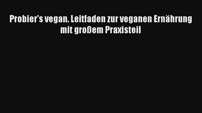 Probier's vegan. Leitfaden zur veganen Ernährung mit großem Praxisteil PDF Kostenlos