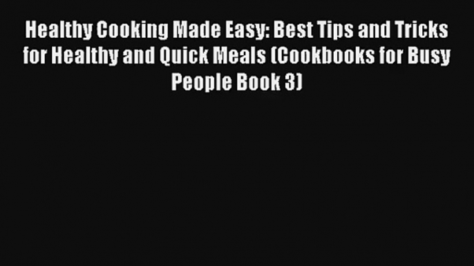 Healthy Cooking Made Easy: Best Tips and Tricks for Healthy and Quick Meals (Cookbooks for