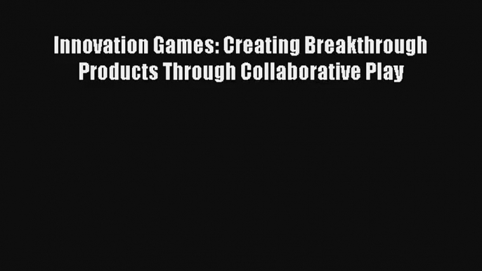 Download Innovation Games: Creating Breakthrough Products Through Collaborative Play# PDF Free