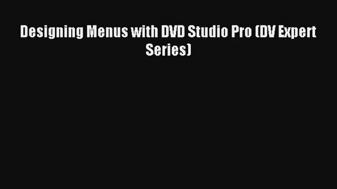 [PDF Download] Designing Menus with DVD Studio Pro (DV Expert Series) [Read] Online