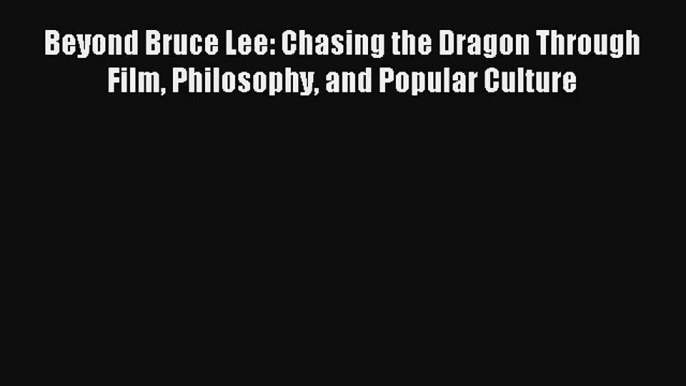 [PDF Download] Beyond Bruce Lee: Chasing the Dragon Through Film Philosophy and Popular Culture