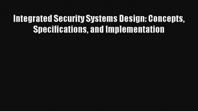 Read Integrated Security Systems Design: Concepts Specifications and Implementation# PDF Free