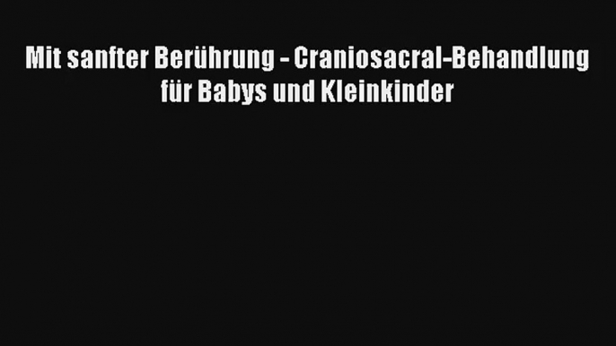 Mit sanfter Berührung - Craniosacral-Behandlung für Babys und Kleinkinder PDF Herunterladen