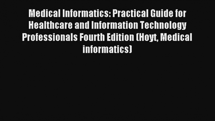 Medical Informatics: Practical Guide for Healthcare and Information Technology Professionals