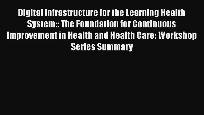 Digital Infrastructure for the Learning Health System:: The Foundation for Continuous Improvement