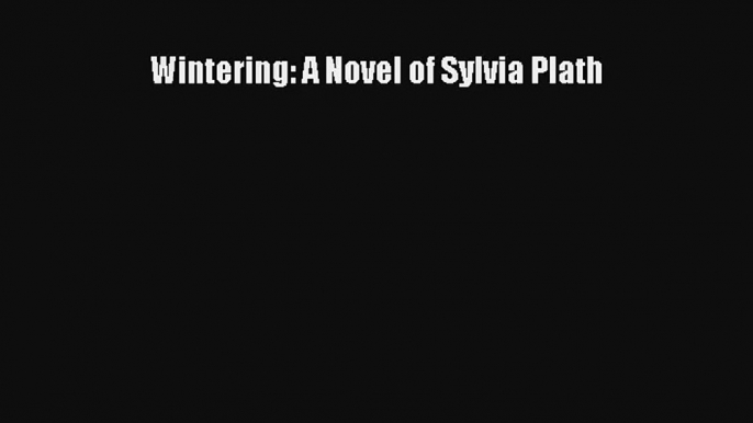 [PDF Download] Wintering: A Novel of Sylvia Plath [PDF] Full Ebook