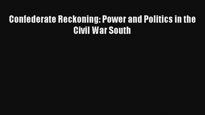 Read Confederate Reckoning: Power and Politics in the Civil War South# Ebook Free