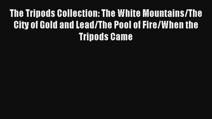 The Tripods Collection: The White Mountains/The City of Gold and Lead/The Pool of Fire/When