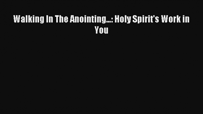 Walking In The Anointing...: Holy Spirit's Work in You [Download] Online