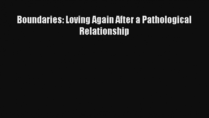 Boundaries: Loving Again After a Pathological Relationship [PDF Download] Online