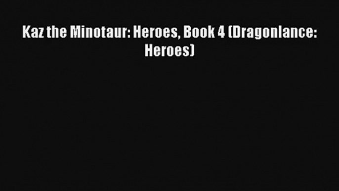 Kaz the Minotaur: Heroes Book 4 (Dragonlance: Heroes) [PDF Download] Online