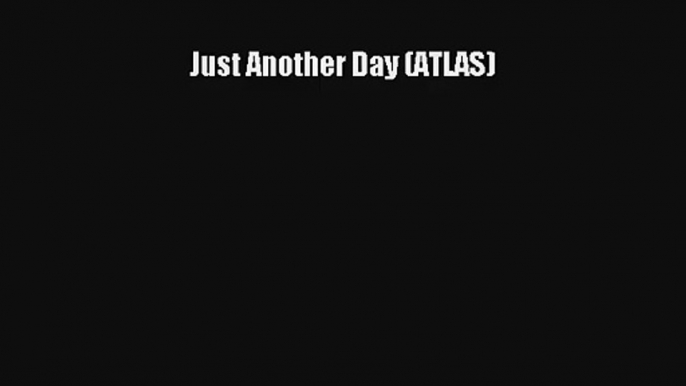 Just Another Day (ATLAS) [Read] Online