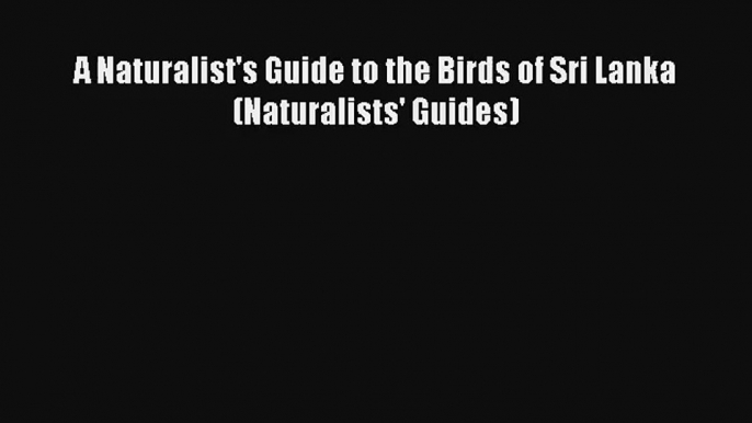 A Naturalist's Guide to the Birds of Sri Lanka (Naturalists' Guides) [PDF] Online