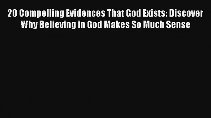 20 Compelling Evidences That God Exists: Discover Why Believing in God Makes So Much Sense