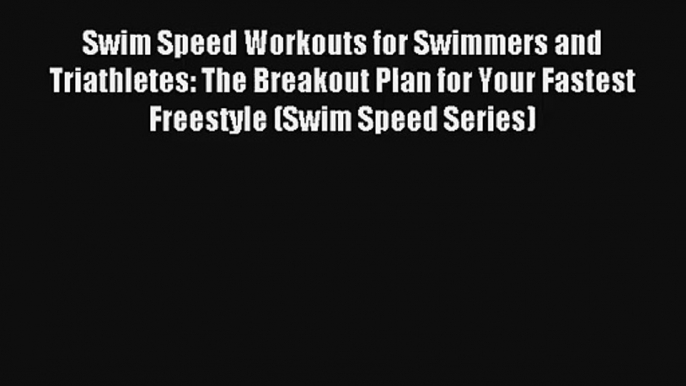 Swim Speed Workouts for Swimmers and Triathletes: The Breakout Plan for Your Fastest Freestyle