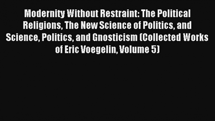 Modernity Without Restraint: The Political Religions The New Science of Politics and Science