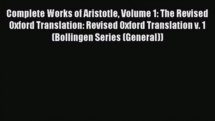 Complete Works of Aristotle Volume 1: The Revised Oxford Translation: Revised Oxford Translation