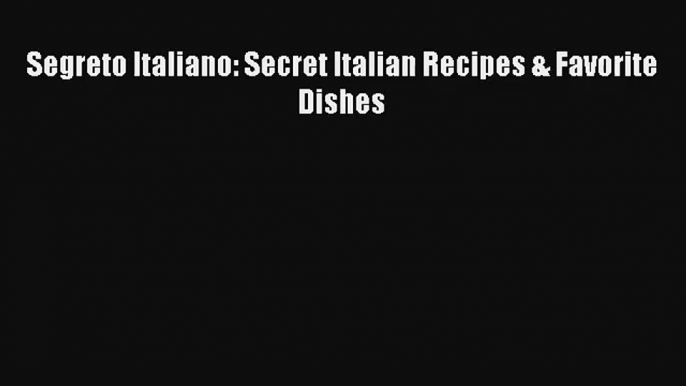 Read Segreto Italiano: Secret Italian Recipes & Favorite Dishes# PDF Online