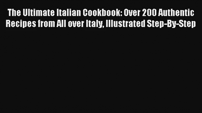 Read The Ultimate Italian Cookbook: Over 200 Authentic Recipes from All over Italy Illustrated