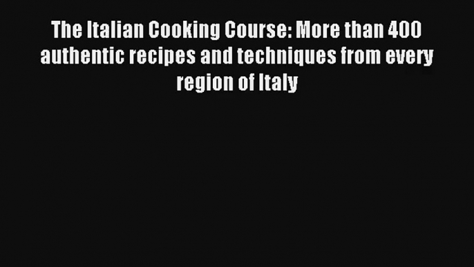 Read The Italian Cooking Course: More than 400 authentic recipes and techniques from every