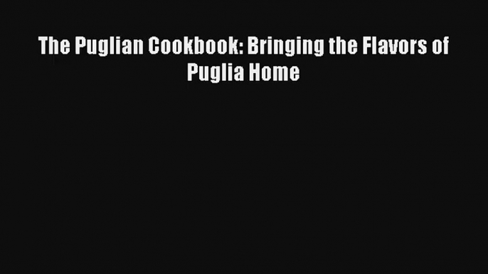 Download The Puglian Cookbook: Bringing the Flavors of Puglia Home# PDF Free