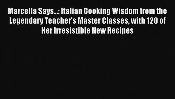 Read Marcella Says...: Italian Cooking Wisdom from the Legendary Teacher's Master Classes with