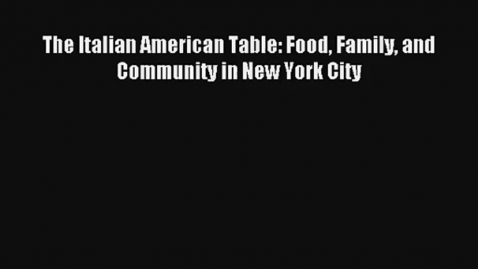 Read The Italian American Table: Food Family and Community in New York City# Ebook Free