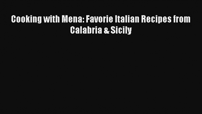 [PDF Download] Cooking with Mena: Favorie Italian Recipes from Calabria & Sicily# [Read] Online