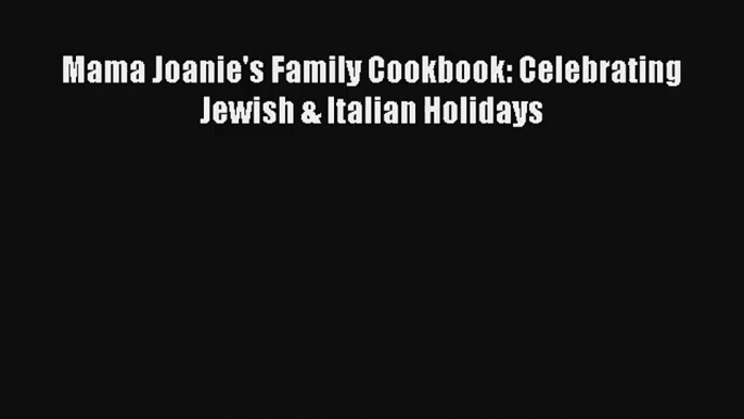 [PDF Download] Mama Joanie's Family Cookbook: Celebrating Jewish & Italian Holidays# [Download]