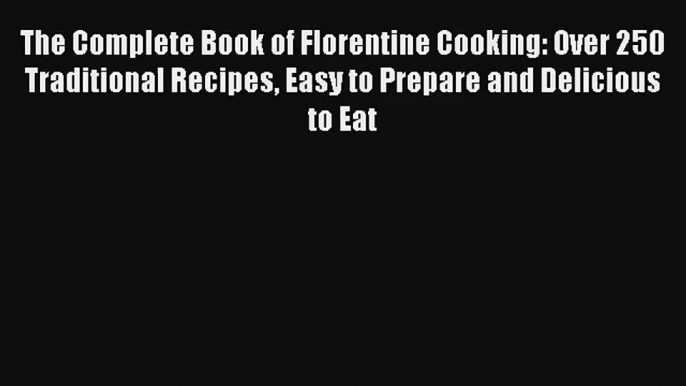 [PDF Download] The Complete Book of Florentine Cooking: Over 250 Traditional Recipes Easy to