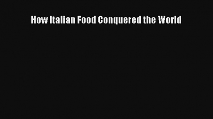 [PDF Download] How Italian Food Conquered the World# [Read] Online