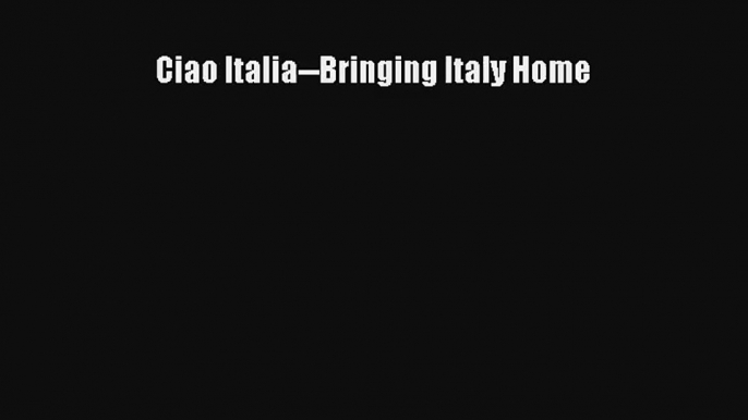 [PDF Download] Ciao Italia--Bringing Italy Home# [PDF] Online