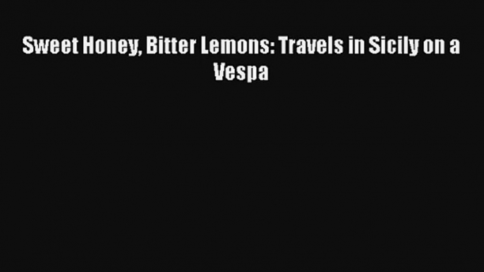 [PDF Download] Sweet Honey Bitter Lemons: Travels in Sicily on a Vespa# [PDF] Online