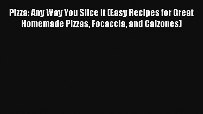 Read Pizza: Any Way You Slice It (Easy Recipes for Great Homemade Pizzas Focaccia and Calzones)#