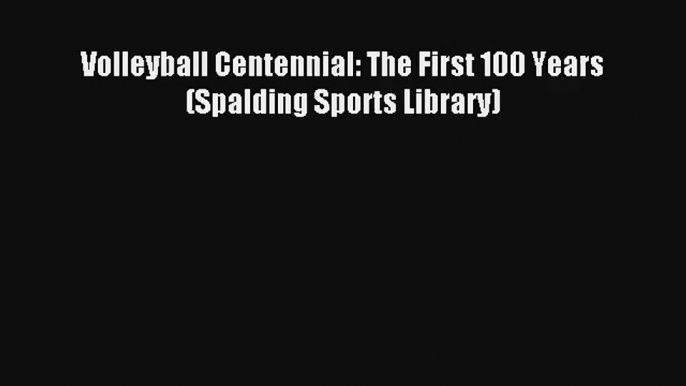 Volleyball Centennial: The First 100 Years (Spalding Sports Library) [Read] Online