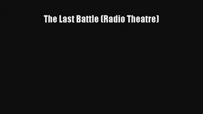 The Last Battle (Radio Theatre) [Read] Online