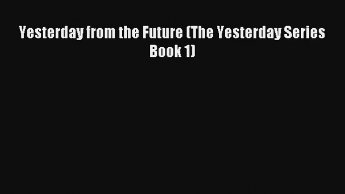 Yesterday from the Future (The Yesterday Series Book 1) [PDF] Online