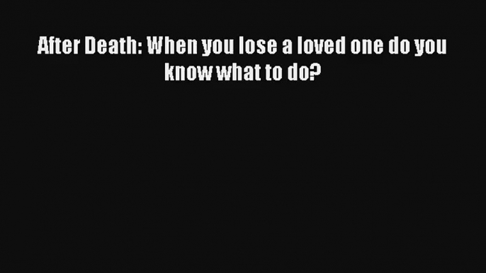 After Death: When you lose a loved one do you know what to do? [Read] Full Ebook