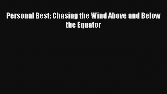 Personal Best: Chasing the Wind Above and Below the Equator [PDF Download] Online