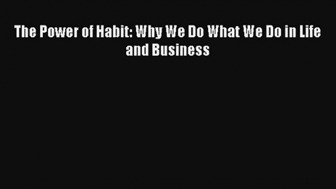 The Power of Habit: Why We Do What We Do in Life and Business [Read] Online