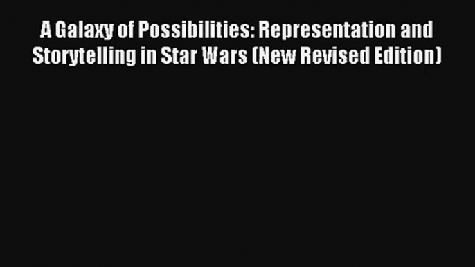 A Galaxy of Possibilities: Representation and Storytelling in Star Wars (New Revised Edition)