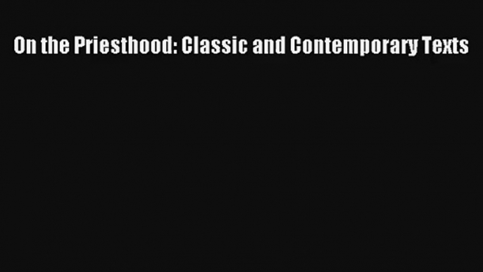 On the Priesthood: Classic and Contemporary Texts [Read] Online