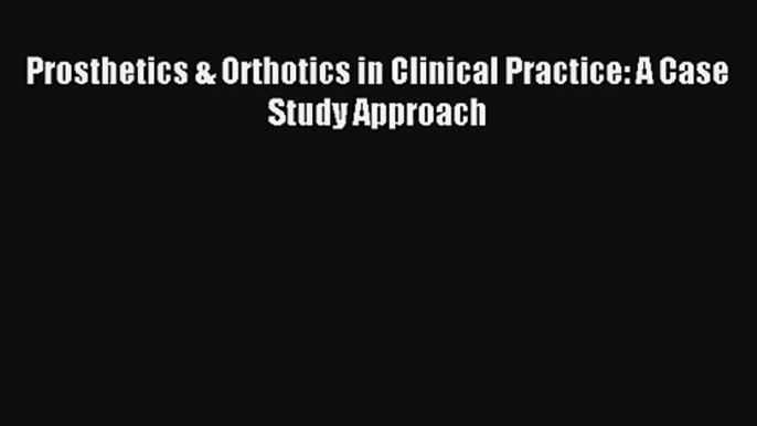 [PDF Download] Prosthetics & Orthotics in Clinical Practice: A Case Study Approach [Download]