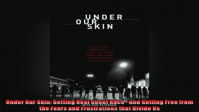 Under Our Skin Getting Real about Raceand Getting Free from the Fears and Frustrations